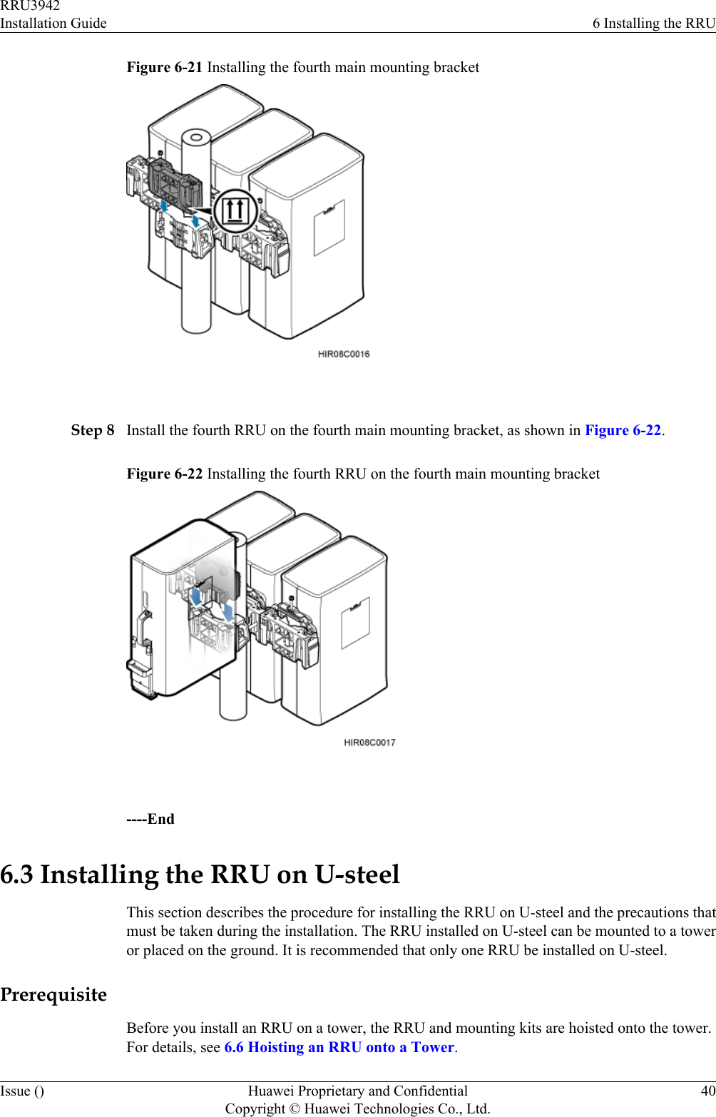 Figure 6-21 Installing the fourth main mounting bracket Step 8 Install the fourth RRU on the fourth main mounting bracket, as shown in Figure 6-22.Figure 6-22 Installing the fourth RRU on the fourth main mounting bracket ----End6.3 Installing the RRU on U-steelThis section describes the procedure for installing the RRU on U-steel and the precautions thatmust be taken during the installation. The RRU installed on U-steel can be mounted to a toweror placed on the ground. It is recommended that only one RRU be installed on U-steel.PrerequisiteBefore you install an RRU on a tower, the RRU and mounting kits are hoisted onto the tower.For details, see 6.6 Hoisting an RRU onto a Tower.RRU3942Installation Guide 6 Installing the RRUIssue () Huawei Proprietary and ConfidentialCopyright © Huawei Technologies Co., Ltd.40