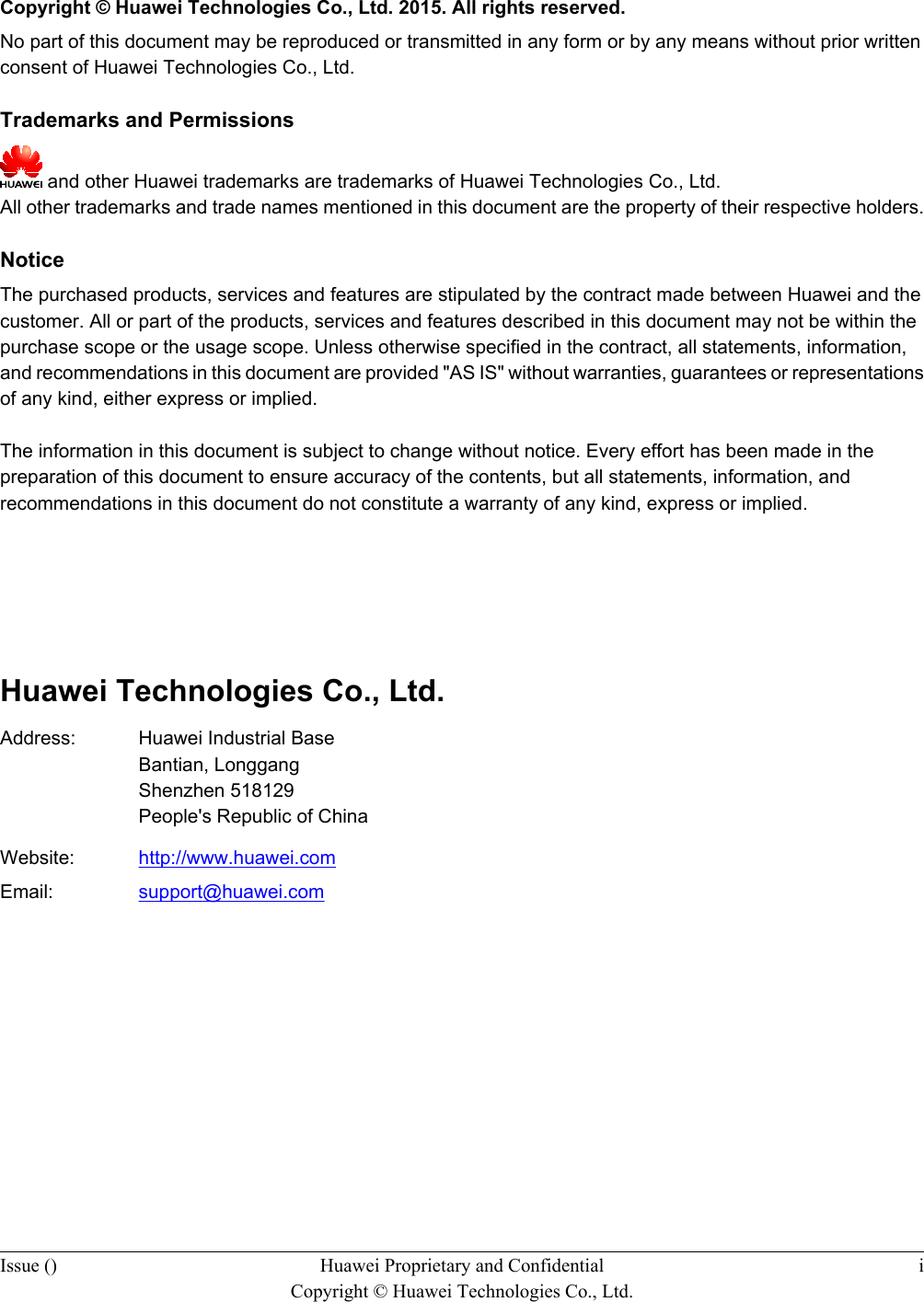   Copyright © Huawei Technologies Co., Ltd. 2015. All rights reserved.No part of this document may be reproduced or transmitted in any form or by any means without prior writtenconsent of Huawei Technologies Co., Ltd. Trademarks and Permissions and other Huawei trademarks are trademarks of Huawei Technologies Co., Ltd.All other trademarks and trade names mentioned in this document are the property of their respective holders. NoticeThe purchased products, services and features are stipulated by the contract made between Huawei and thecustomer. All or part of the products, services and features described in this document may not be within thepurchase scope or the usage scope. Unless otherwise specified in the contract, all statements, information,and recommendations in this document are provided &quot;AS IS&quot; without warranties, guarantees or representationsof any kind, either express or implied.The information in this document is subject to change without notice. Every effort has been made in thepreparation of this document to ensure accuracy of the contents, but all statements, information, andrecommendations in this document do not constitute a warranty of any kind, express or implied.       Huawei Technologies Co., Ltd.Address: Huawei Industrial BaseBantian, LonggangShenzhen 518129People&apos;s Republic of ChinaWebsite: http://www.huawei.comEmail: support@huawei.comIssue () Huawei Proprietary and ConfidentialCopyright © Huawei Technologies Co., Ltd.i