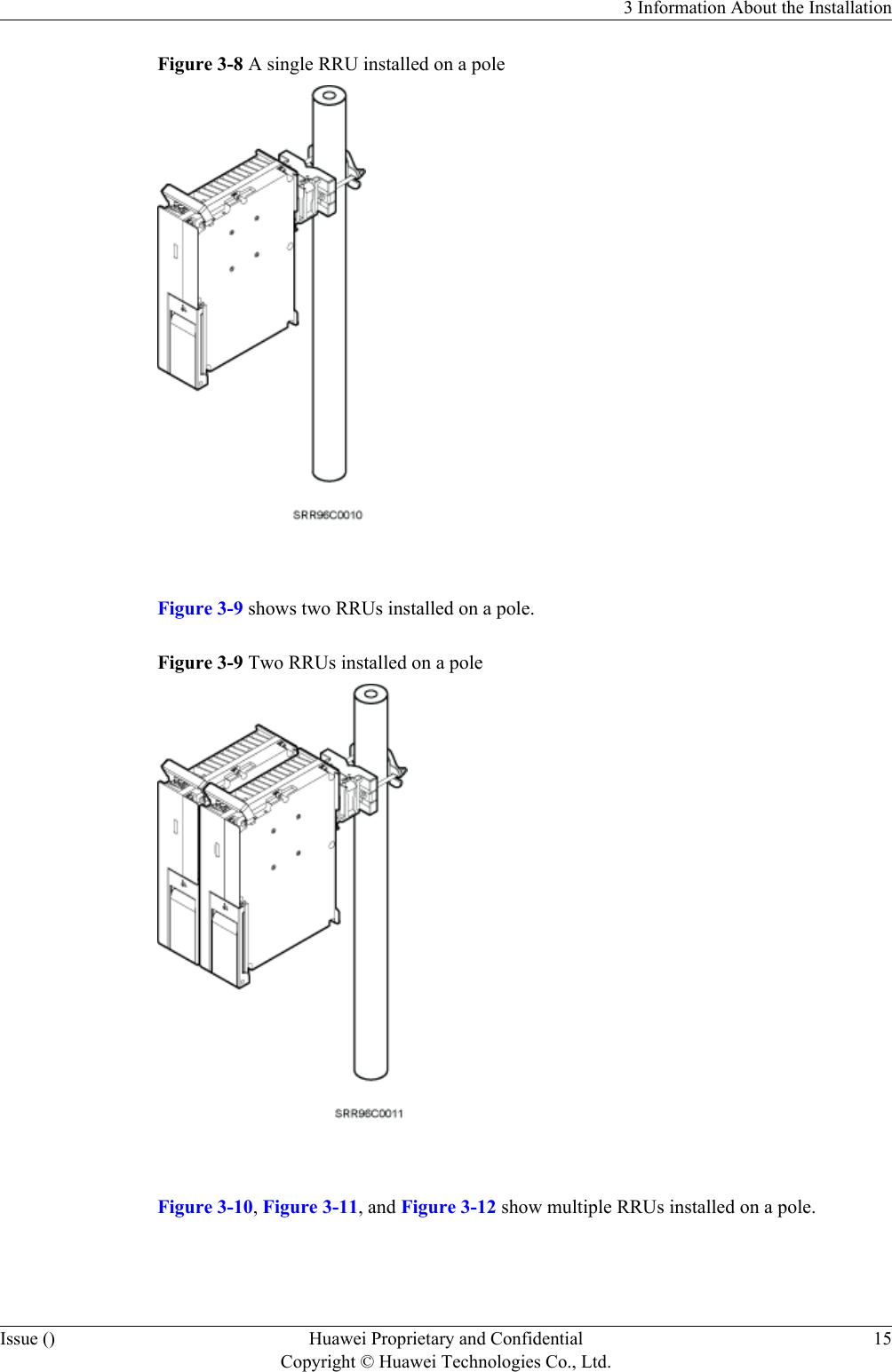 Figure 3-8 A single RRU installed on a pole Figure 3-9 shows two RRUs installed on a pole.Figure 3-9 Two RRUs installed on a pole Figure 3-10, Figure 3-11, and Figure 3-12 show multiple RRUs installed on a pole.3 Information About the InstallationIssue () Huawei Proprietary and ConfidentialCopyright © Huawei Technologies Co., Ltd.15