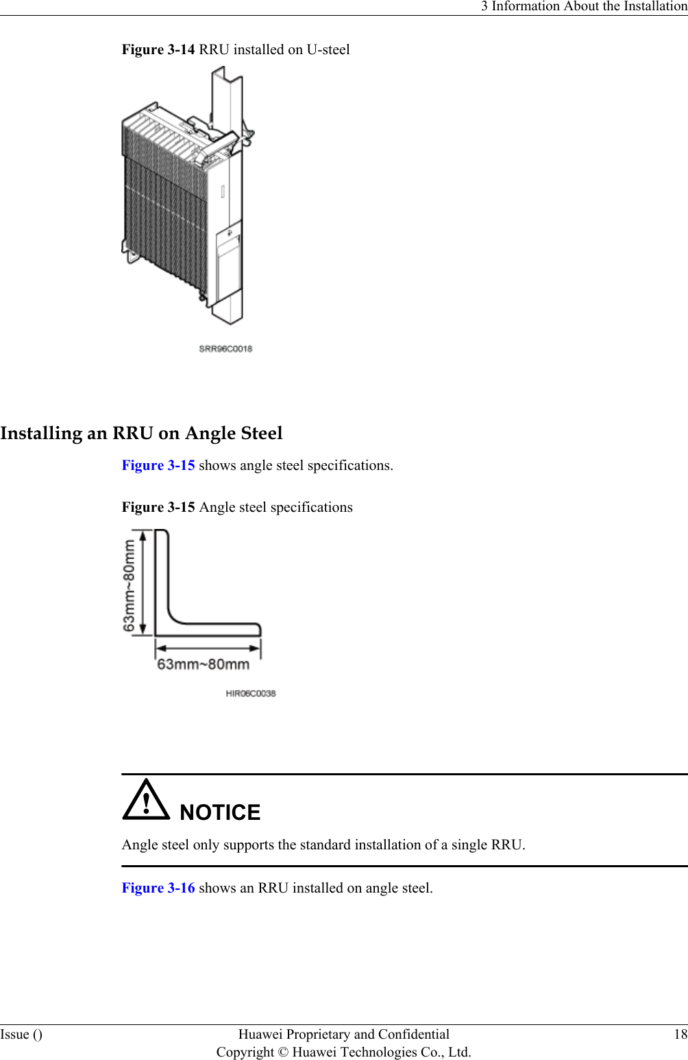 Figure 3-14 RRU installed on U-steel Installing an RRU on Angle SteelFigure 3-15 shows angle steel specifications.Figure 3-15 Angle steel specifications NOTICEAngle steel only supports the standard installation of a single RRU.Figure 3-16 shows an RRU installed on angle steel.3 Information About the InstallationIssue () Huawei Proprietary and ConfidentialCopyright © Huawei Technologies Co., Ltd.18