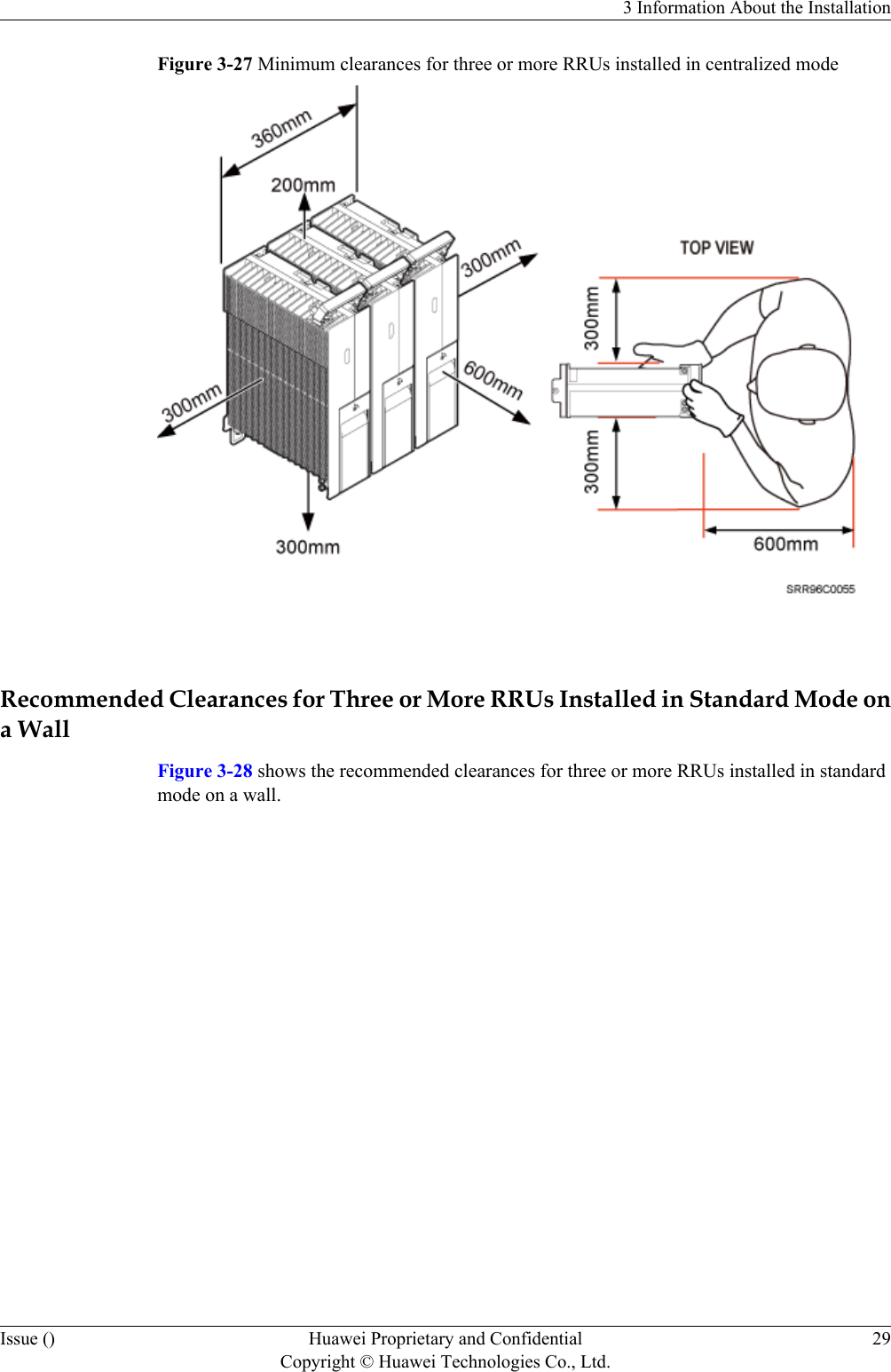 Figure 3-27 Minimum clearances for three or more RRUs installed in centralized mode Recommended Clearances for Three or More RRUs Installed in Standard Mode ona WallFigure 3-28 shows the recommended clearances for three or more RRUs installed in standardmode on a wall.3 Information About the InstallationIssue () Huawei Proprietary and ConfidentialCopyright © Huawei Technologies Co., Ltd.29