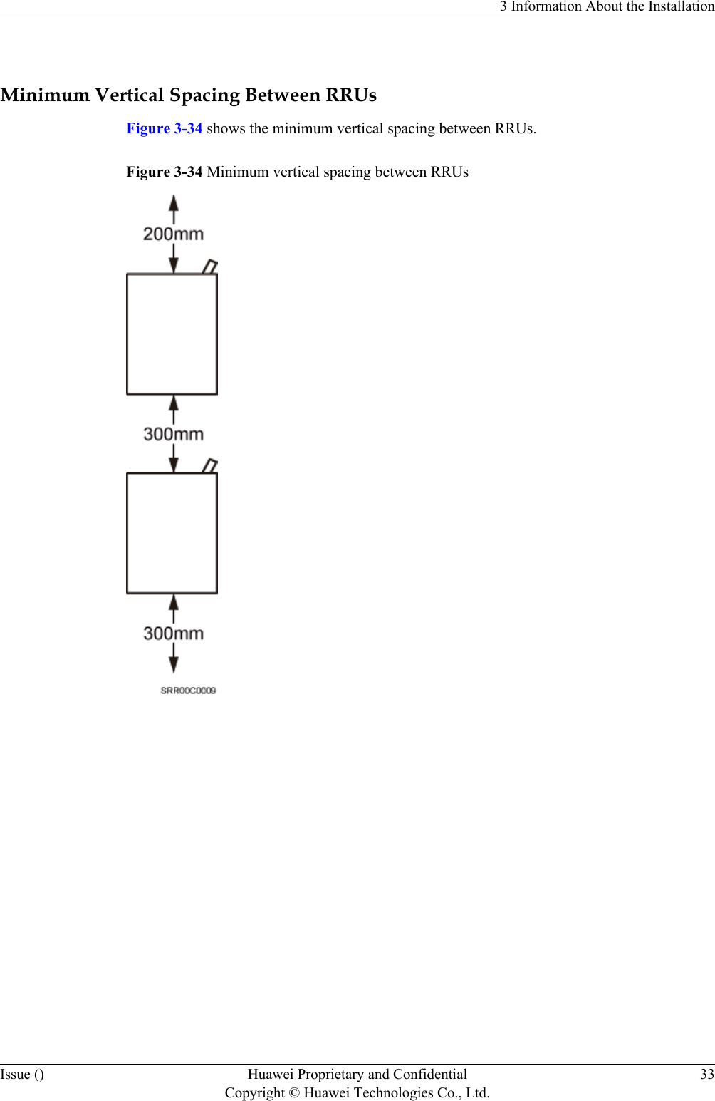  Minimum Vertical Spacing Between RRUsFigure 3-34 shows the minimum vertical spacing between RRUs.Figure 3-34 Minimum vertical spacing between RRUs3 Information About the InstallationIssue () Huawei Proprietary and ConfidentialCopyright © Huawei Technologies Co., Ltd.33
