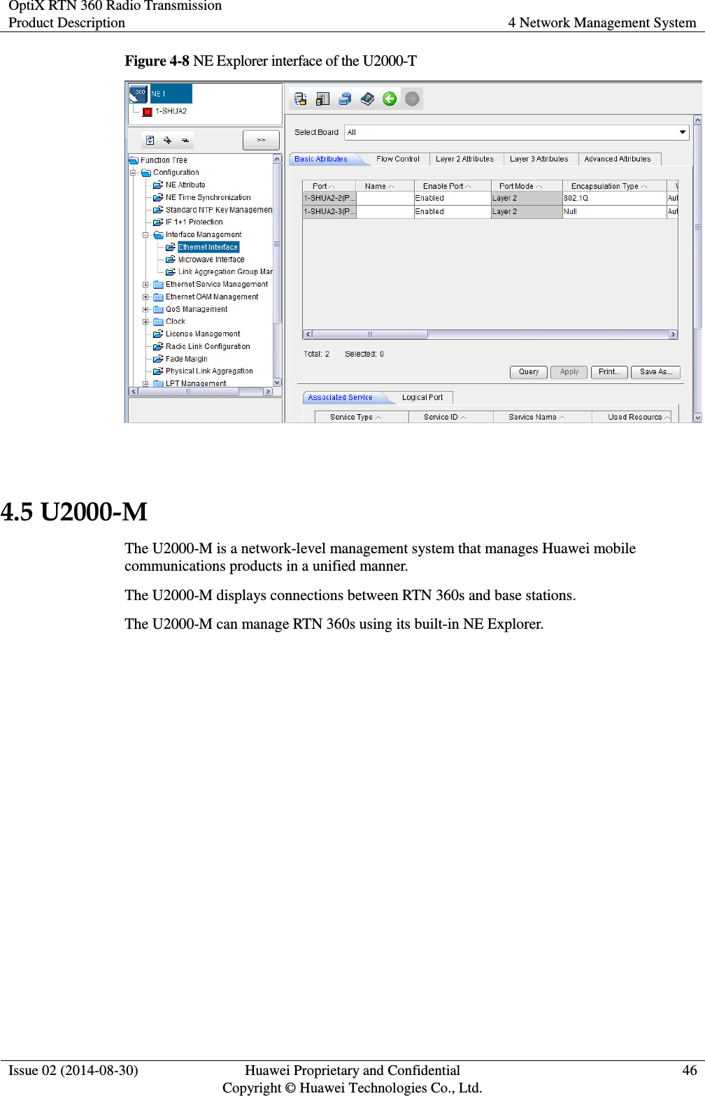 OptiX RTN 360 Radio Transmission Product Description 4 Network Management System  Issue 02 (2014-08-30) Huawei Proprietary and Confidential                                     Copyright © Huawei Technologies Co., Ltd. 46  Figure 4-8 NE Explorer interface of the U2000-T   4.5 U2000-M The U2000-M is a network-level management system that manages Huawei mobile communications products in a unified manner. The U2000-M displays connections between RTN 360s and base stations. The U2000-M can manage RTN 360s using its built-in NE Explorer. 