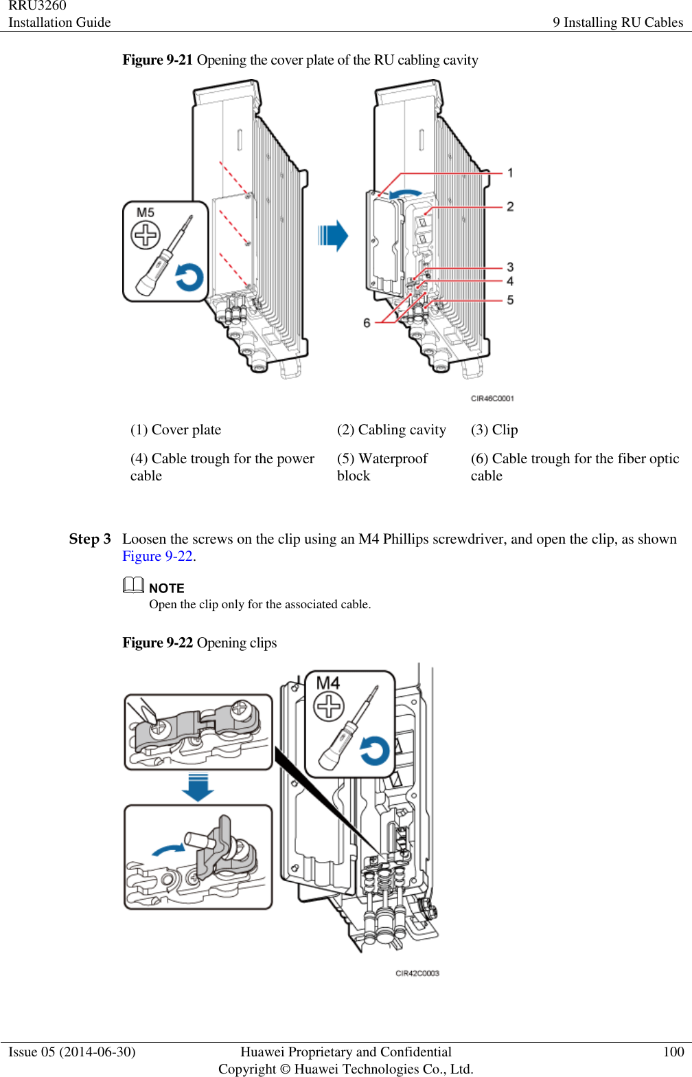 RRU3260 Installation Guide 9 Installing RU Cables  Issue 05 (2014-06-30) Huawei Proprietary and Confidential                                     Copyright © Huawei Technologies Co., Ltd. 100  Figure 9-21 Opening the cover plate of the RU cabling cavity  (1) Cover plate (2) Cabling cavity (3) Clip (4) Cable trough for the power cable (5) Waterproof block (6) Cable trough for the fiber optic cable  Step 3 Loosen the screws on the clip using an M4 Phillips screwdriver, and open the clip, as shown Figure 9-22.  Open the clip only for the associated cable. Figure 9-22 Opening clips   