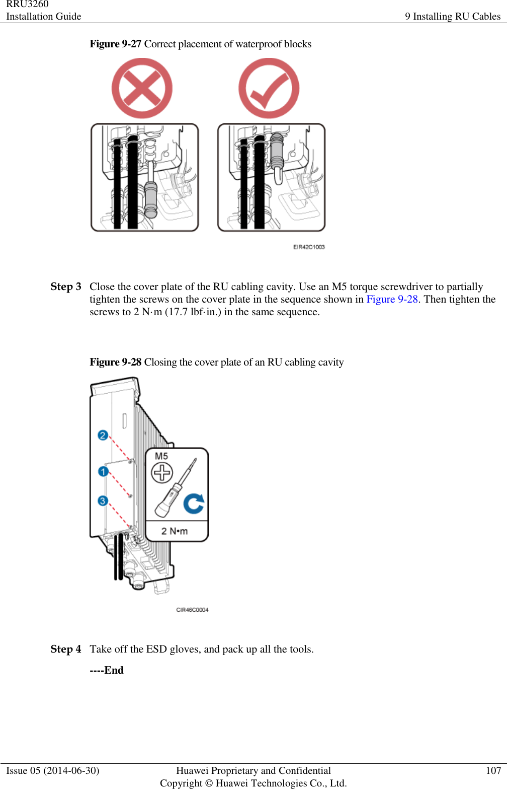 RRU3260 Installation Guide 9 Installing RU Cables  Issue 05 (2014-06-30) Huawei Proprietary and Confidential                                     Copyright © Huawei Technologies Co., Ltd. 107  Figure 9-27 Correct placement of waterproof blocks   Step 3 Close the cover plate of the RU cabling cavity. Use an M5 torque screwdriver to partially tighten the screws on the cover plate in the sequence shown in Figure 9-28. Then tighten the screws to 2 N·m (17.7 lbf·in.) in the same sequence.  Figure 9-28 Closing the cover plate of an RU cabling cavity   Step 4 Take off the ESD gloves, and pack up all the tools. ----End 