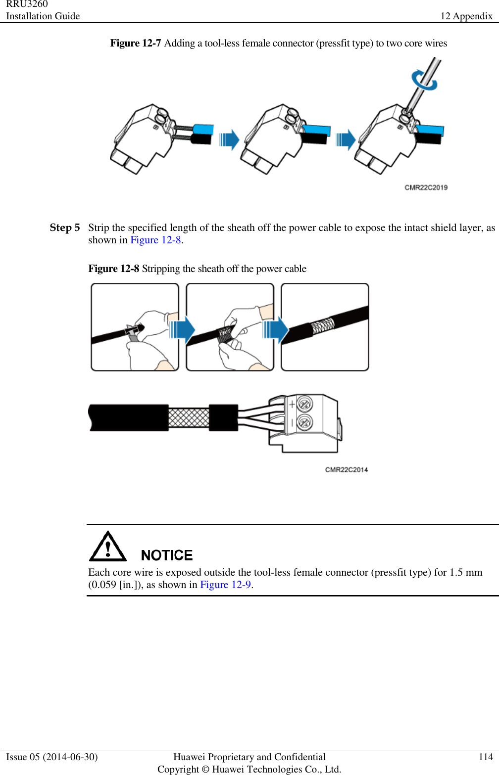RRU3260 Installation Guide 12 Appendix  Issue 05 (2014-06-30) Huawei Proprietary and Confidential                                     Copyright © Huawei Technologies Co., Ltd. 114  Figure 12-7 Adding a tool-less female connector (pressfit type) to two core wires   Step 5 Strip the specified length of the sheath off the power cable to expose the intact shield layer, as shown in Figure 12-8. Figure 12-8 Stripping the sheath off the power cable     Each core wire is exposed outside the tool-less female connector (pressfit type) for 1.5 mm (0.059 [in.]), as shown in Figure 12-9. 