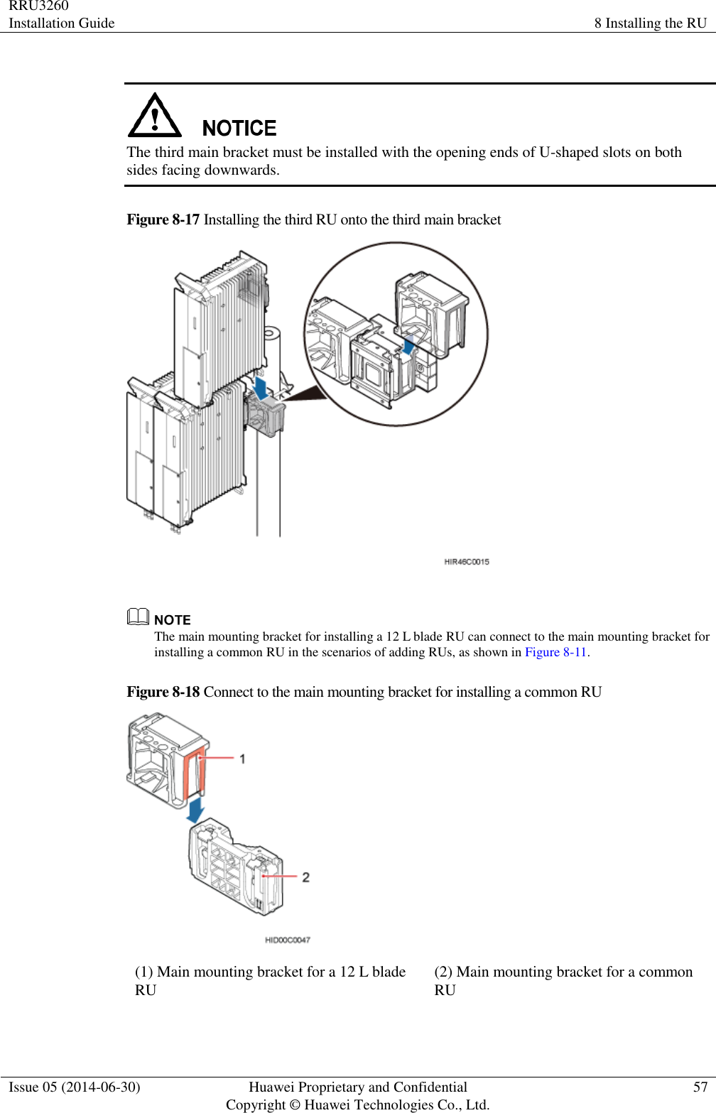 RRU3260 Installation Guide 8 Installing the RU  Issue 05 (2014-06-30) Huawei Proprietary and Confidential                                     Copyright © Huawei Technologies Co., Ltd. 57    The third main bracket must be installed with the opening ends of U-shaped slots on both sides facing downwards. Figure 8-17 Installing the third RU onto the third main bracket    The main mounting bracket for installing a 12 L blade RU can connect to the main mounting bracket for installing a common RU in the scenarios of adding RUs, as shown in Figure 8-11. Figure 8-18 Connect to the main mounting bracket for installing a common RU  (1) Main mounting bracket for a 12 L blade RU (2) Main mounting bracket for a common RU  