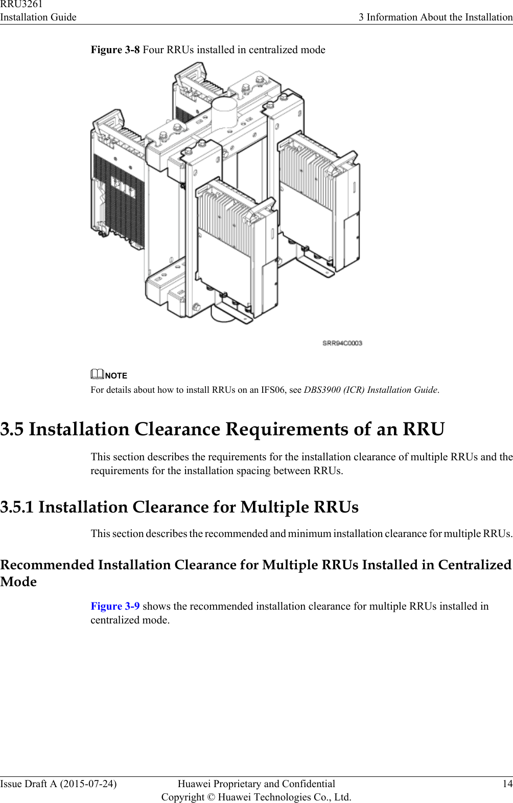 Figure 3-8 Four RRUs installed in centralized modeNOTEFor details about how to install RRUs on an IFS06, see DBS3900 (ICR) Installation Guide.3.5 Installation Clearance Requirements of an RRUThis section describes the requirements for the installation clearance of multiple RRUs and therequirements for the installation spacing between RRUs.3.5.1 Installation Clearance for Multiple RRUsThis section describes the recommended and minimum installation clearance for multiple RRUs.Recommended Installation Clearance for Multiple RRUs Installed in CentralizedModeFigure 3-9 shows the recommended installation clearance for multiple RRUs installed incentralized mode.RRU3261Installation Guide 3 Information About the InstallationIssue Draft A (2015-07-24) Huawei Proprietary and ConfidentialCopyright © Huawei Technologies Co., Ltd.14
