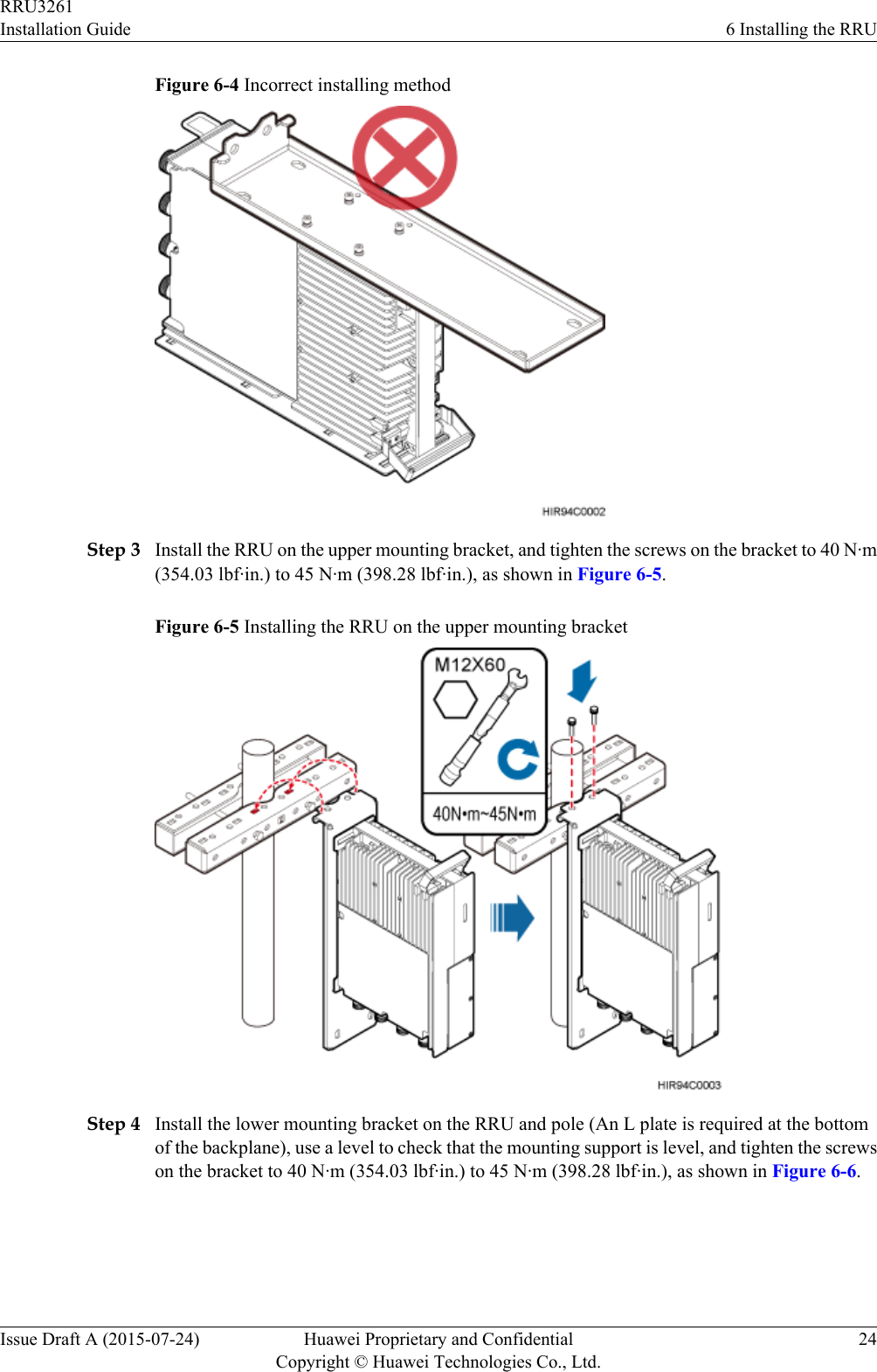 Figure 6-4 Incorrect installing methodStep 3 Install the RRU on the upper mounting bracket, and tighten the screws on the bracket to 40 N·m(354.03 lbf·in.) to 45 N·m (398.28 lbf·in.), as shown in Figure 6-5.Figure 6-5 Installing the RRU on the upper mounting bracketStep 4 Install the lower mounting bracket on the RRU and pole (An L plate is required at the bottomof the backplane), use a level to check that the mounting support is level, and tighten the screwson the bracket to 40 N·m (354.03 lbf·in.) to 45 N·m (398.28 lbf·in.), as shown in Figure 6-6.RRU3261Installation Guide 6 Installing the RRUIssue Draft A (2015-07-24) Huawei Proprietary and ConfidentialCopyright © Huawei Technologies Co., Ltd.24