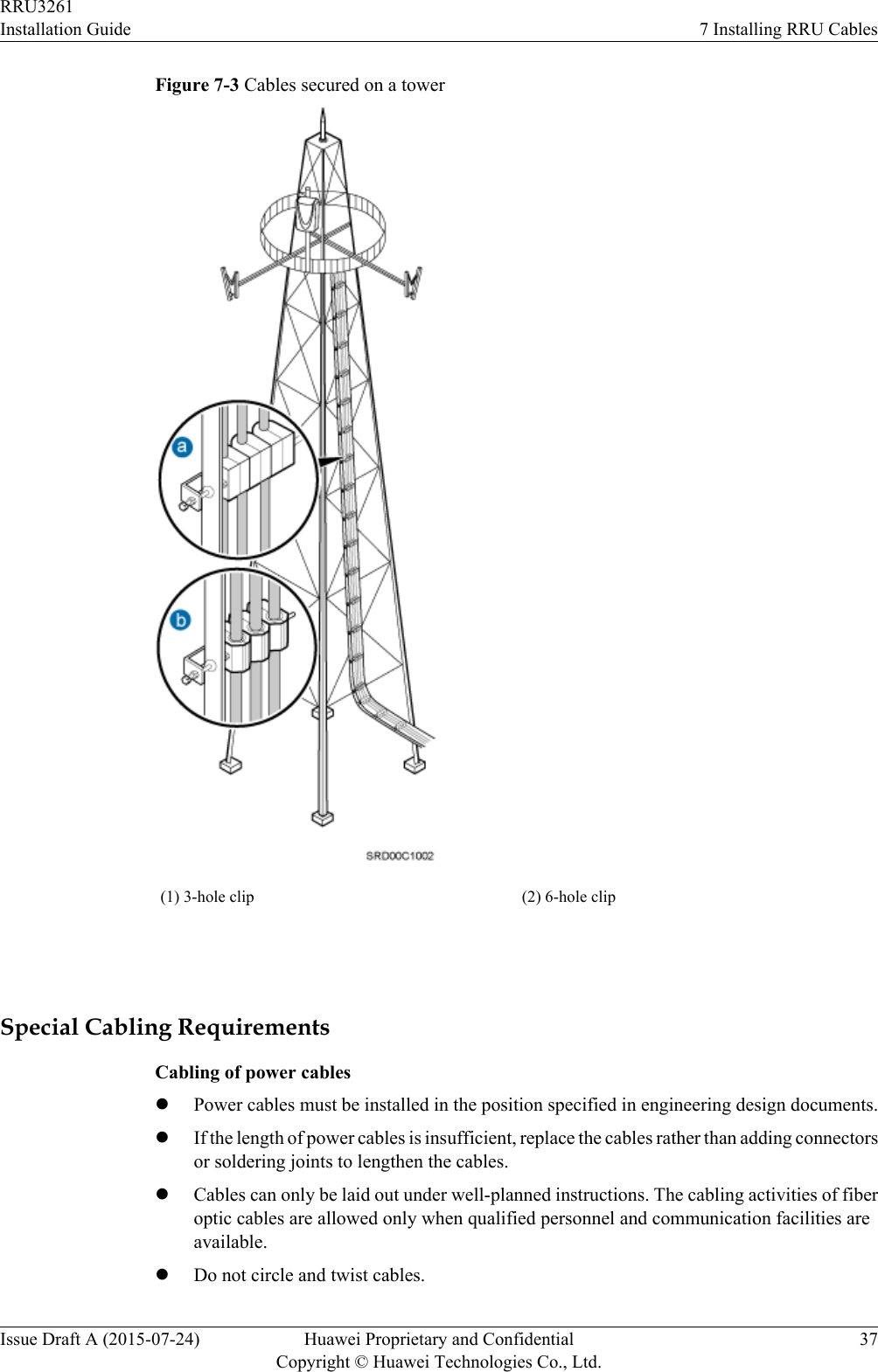 Figure 7-3 Cables secured on a tower(1) 3-hole clip (2) 6-hole clip Special Cabling RequirementsCabling of power cableslPower cables must be installed in the position specified in engineering design documents.lIf the length of power cables is insufficient, replace the cables rather than adding connectorsor soldering joints to lengthen the cables.lCables can only be laid out under well-planned instructions. The cabling activities of fiberoptic cables are allowed only when qualified personnel and communication facilities areavailable.lDo not circle and twist cables.RRU3261Installation Guide 7 Installing RRU CablesIssue Draft A (2015-07-24) Huawei Proprietary and ConfidentialCopyright © Huawei Technologies Co., Ltd.37