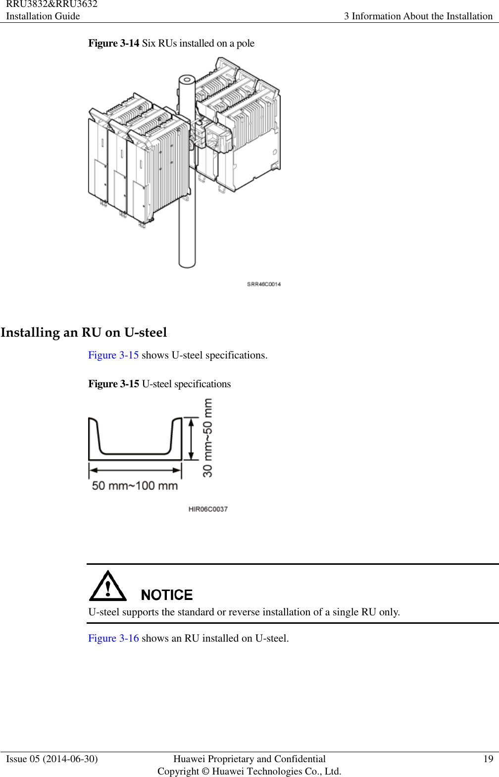 RRU3832&amp;RRU3632 Installation Guide 3 Information About the Installation  Issue 05 (2014-06-30) Huawei Proprietary and Confidential                                     Copyright © Huawei Technologies Co., Ltd. 19  Figure 3-14 Six RUs installed on a pole   Installing an RU on U-steel Figure 3-15 shows U-steel specifications. Figure 3-15 U-steel specifications     U-steel supports the standard or reverse installation of a single RU only. Figure 3-16 shows an RU installed on U-steel. 