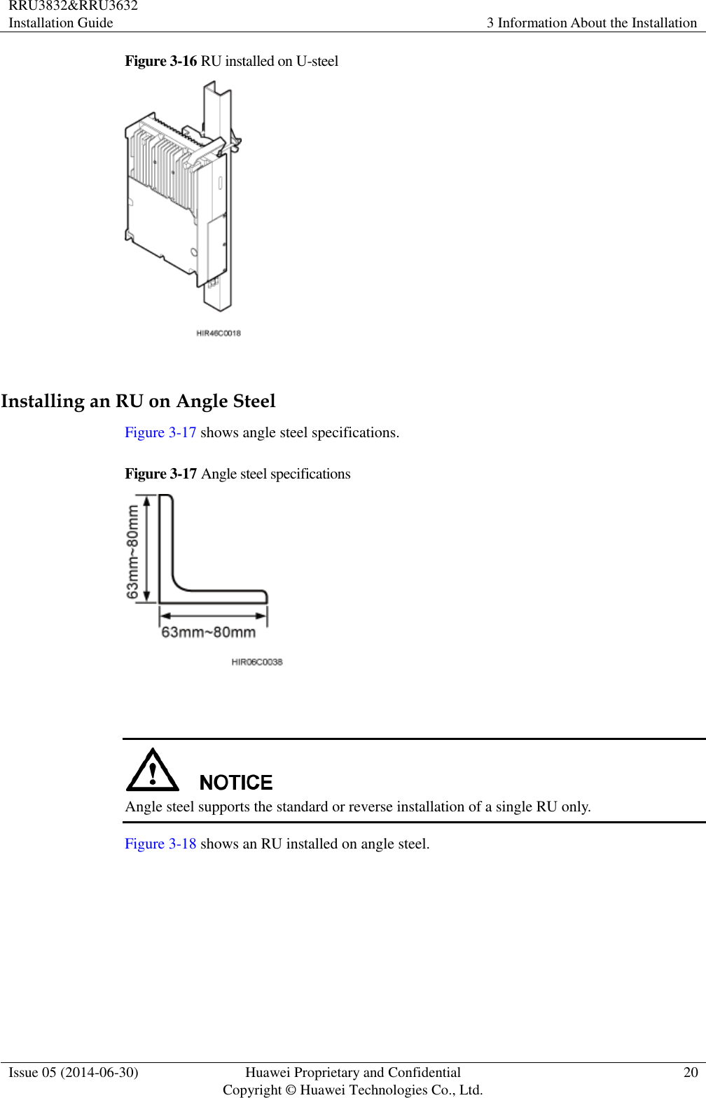 RRU3832&amp;RRU3632 Installation Guide 3 Information About the Installation  Issue 05 (2014-06-30) Huawei Proprietary and Confidential                                     Copyright © Huawei Technologies Co., Ltd. 20  Figure 3-16 RU installed on U-steel   Installing an RU on Angle Steel Figure 3-17 shows angle steel specifications. Figure 3-17 Angle steel specifications     Angle steel supports the standard or reverse installation of a single RU only. Figure 3-18 shows an RU installed on angle steel. 