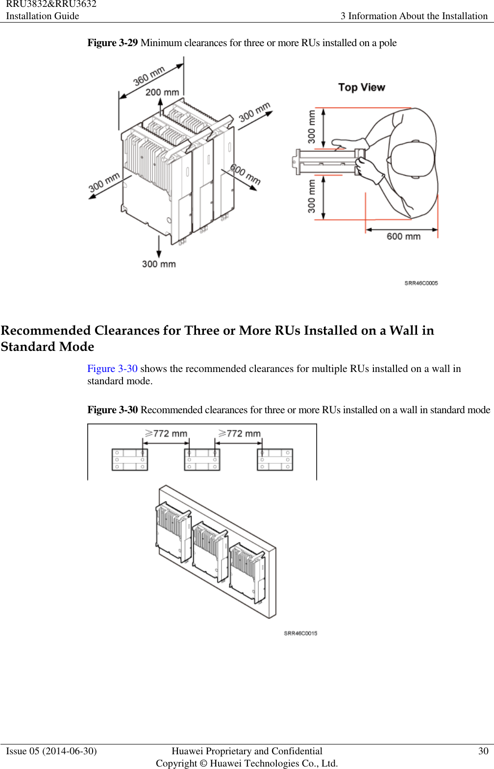 RRU3832&amp;RRU3632 Installation Guide 3 Information About the Installation  Issue 05 (2014-06-30) Huawei Proprietary and Confidential                                     Copyright © Huawei Technologies Co., Ltd. 30  Figure 3-29 Minimum clearances for three or more RUs installed on a pole   Recommended Clearances for Three or More RUs Installed on a Wall in Standard Mode Figure 3-30 shows the recommended clearances for multiple RUs installed on a wall in standard mode. Figure 3-30 Recommended clearances for three or more RUs installed on a wall in standard mode   
