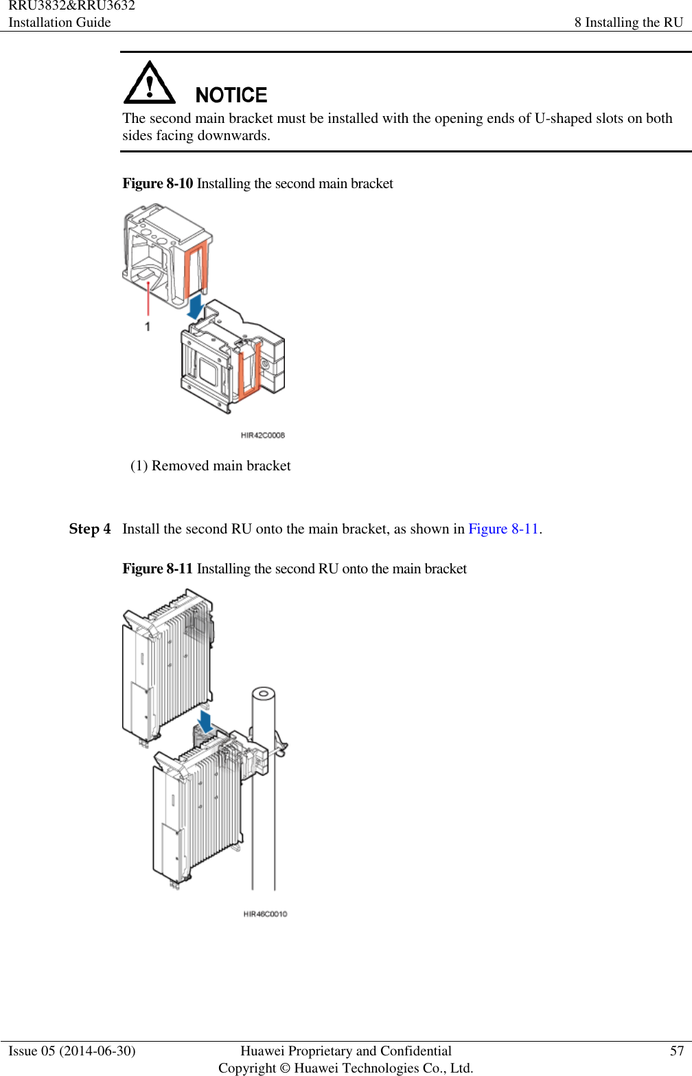 RRU3832&amp;RRU3632 Installation Guide 8 Installing the RU  Issue 05 (2014-06-30) Huawei Proprietary and Confidential                                     Copyright © Huawei Technologies Co., Ltd. 57   The second main bracket must be installed with the opening ends of U-shaped slots on both sides facing downwards. Figure 8-10 Installing the second main bracket  (1) Removed main bracket  Step 4 Install the second RU onto the main bracket, as shown in Figure 8-11. Figure 8-11 Installing the second RU onto the main bracket    
