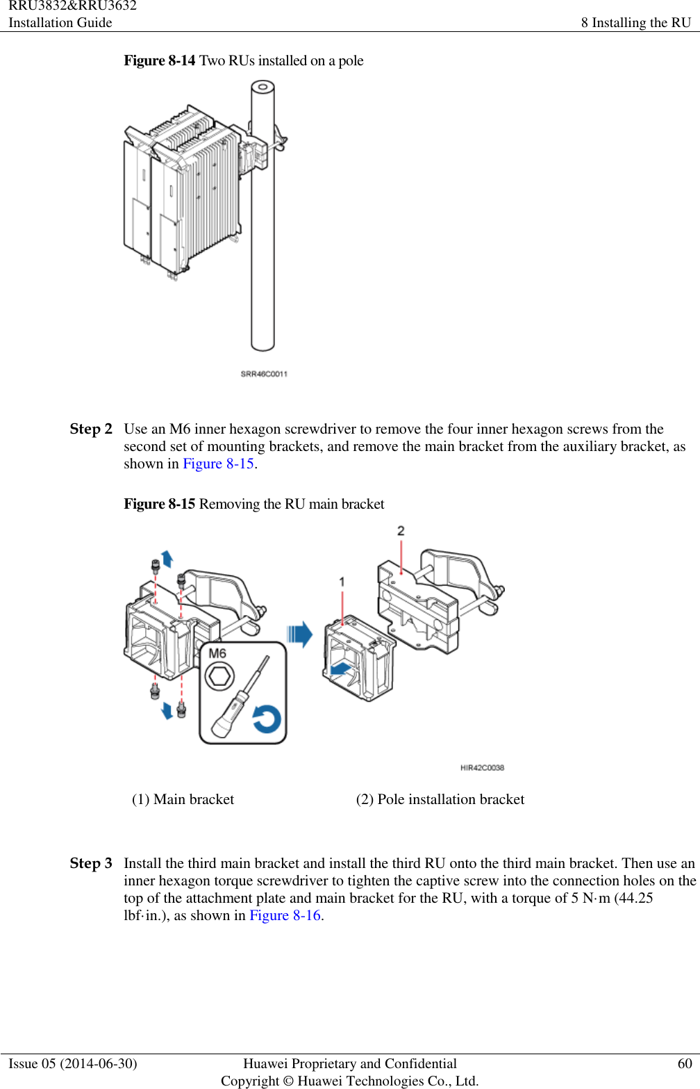 RRU3832&amp;RRU3632 Installation Guide 8 Installing the RU  Issue 05 (2014-06-30) Huawei Proprietary and Confidential                                     Copyright © Huawei Technologies Co., Ltd. 60  Figure 8-14 Two RUs installed on a pole   Step 2 Use an M6 inner hexagon screwdriver to remove the four inner hexagon screws from the second set of mounting brackets, and remove the main bracket from the auxiliary bracket, as shown in Figure 8-15. Figure 8-15 Removing the RU main bracket  (1) Main bracket (2) Pole installation bracket  Step 3 Install the third main bracket and install the third RU onto the third main bracket. Then use an inner hexagon torque screwdriver to tighten the captive screw into the connection holes on the top of the attachment plate and main bracket for the RU, with a torque of 5 N·m (44.25 lbf·in.), as shown in Figure 8-16.  
