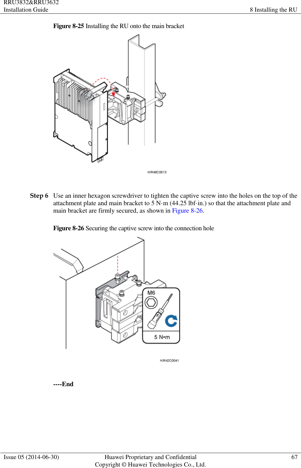 RRU3832&amp;RRU3632 Installation Guide 8 Installing the RU  Issue 05 (2014-06-30) Huawei Proprietary and Confidential                                     Copyright © Huawei Technologies Co., Ltd. 67  Figure 8-25 Installing the RU onto the main bracket   Step 6 Use an inner hexagon screwdriver to tighten the captive screw into the holes on the top of the attachment plate and main bracket to 5 N·m (44.25 lbf·in.) so that the attachment plate and main bracket are firmly secured, as shown in Figure 8-26. Figure 8-26 Securing the captive screw into the connection hole   ----End 