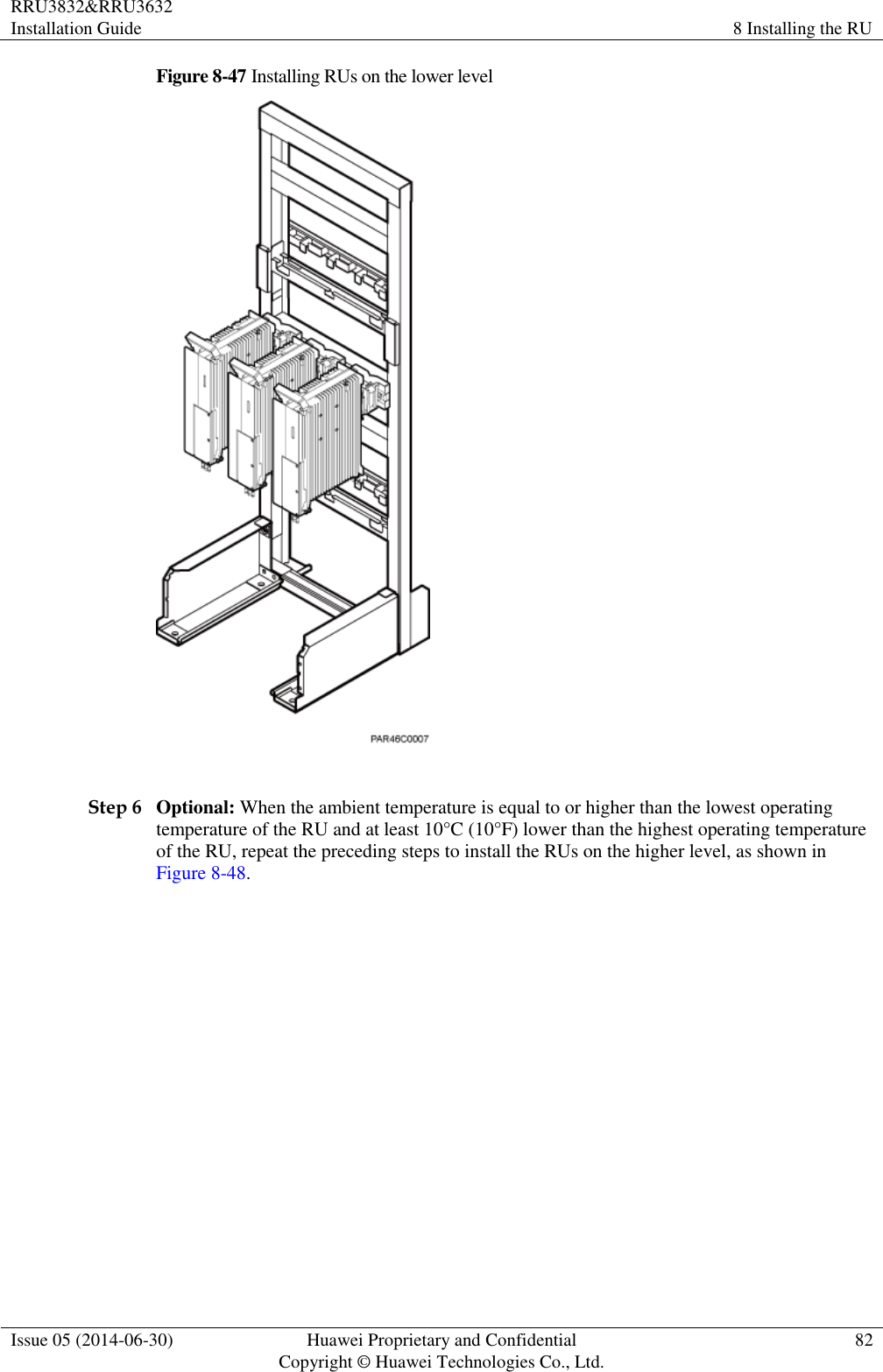 RRU3832&amp;RRU3632 Installation Guide 8 Installing the RU  Issue 05 (2014-06-30) Huawei Proprietary and Confidential                                     Copyright © Huawei Technologies Co., Ltd. 82  Figure 8-47 Installing RUs on the lower level   Step 6 Optional: When the ambient temperature is equal to or higher than the lowest operating temperature of the RU and at least 10°C (10°F) lower than the highest operating temperature of the RU, repeat the preceding steps to install the RUs on the higher level, as shown in Figure 8-48. 