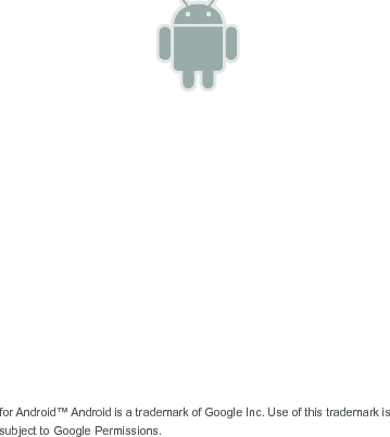   for Android™ Android is a trademark of Google Inc. Use of this trademark is subject to Google Permissions. 