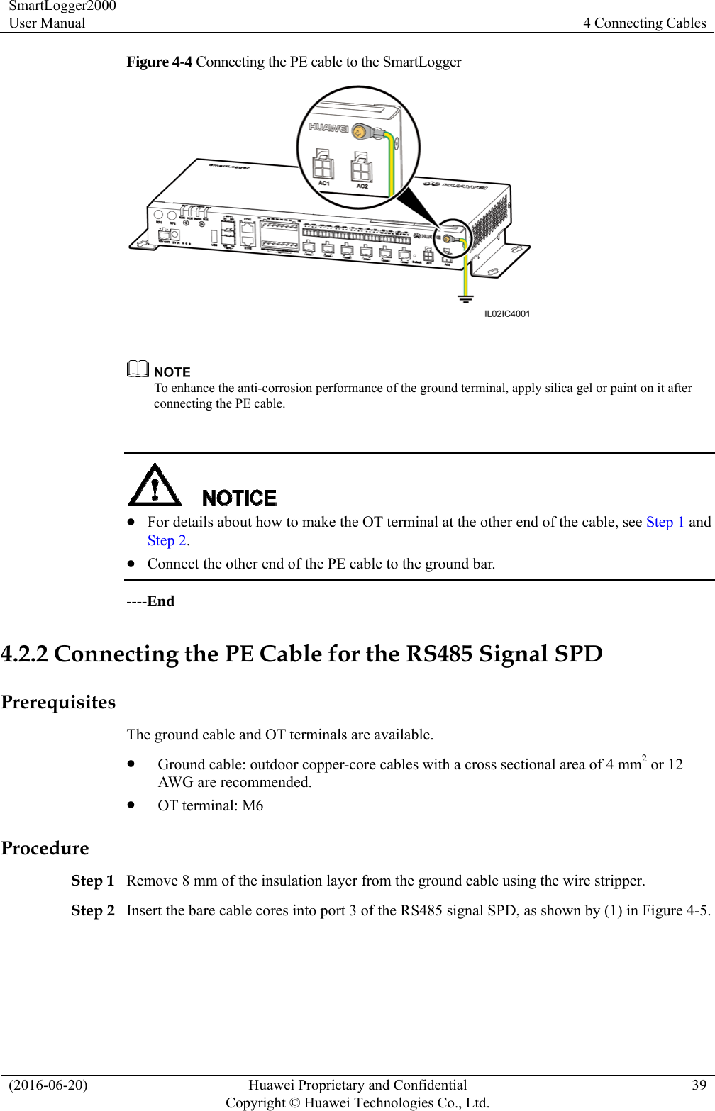 SmartLogger2000 User Manual  4 Connecting Cables (2016-06-20)  Huawei Proprietary and Confidential         Copyright © Huawei Technologies Co., Ltd.39 Figure 4-4 Connecting the PE cable to the SmartLogger    To enhance the anti-corrosion performance of the ground terminal, apply silica gel or paint on it after connecting the PE cable.      For details about how to make the OT terminal at the other end of the cable, see Step 1 and Step 2.   Connect the other end of the PE cable to the ground bar. ----End 4.2.2 Connecting the PE Cable for the RS485 Signal SPD Prerequisites The ground cable and OT terminals are available.  Ground cable: outdoor copper-core cables with a cross sectional area of 4 mm2 or 12 AWG are recommended.  OT terminal: M6 Procedure Step 1 Remove 8 mm of the insulation layer from the ground cable using the wire stripper.   Step 2 Insert the bare cable cores into port 3 of the RS485 signal SPD, as shown by (1) in Figure 4-5. 