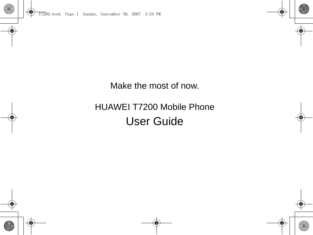 Make the most of now.                                                                                            HUAWEI T7200 Mobile PhoneUser Guide                                                                                                                                                                                                             T7200.book  Page 1  Sunday, September 30, 2007  3:54 PM