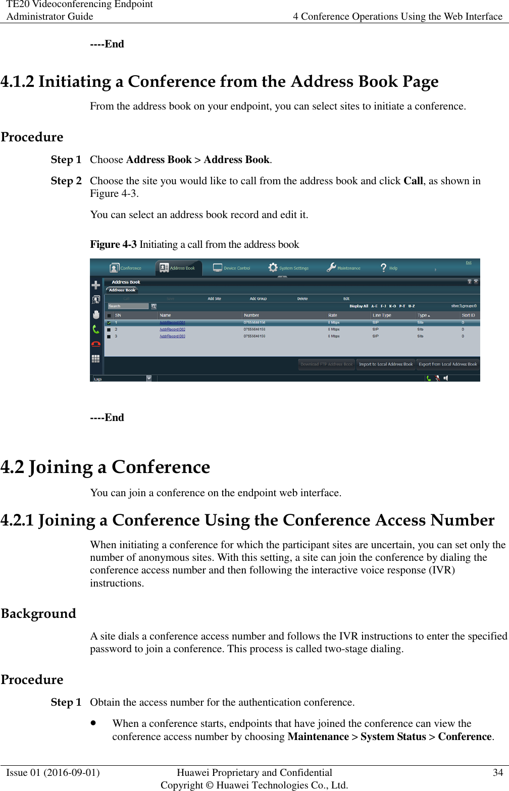 TE20 Videoconferencing Endpoint Administrator Guide 4 Conference Operations Using the Web Interface  Issue 01 (2016-09-01) Huawei Proprietary and Confidential                                     Copyright © Huawei Technologies Co., Ltd. 34  ----End 4.1.2 Initiating a Conference from the Address Book Page From the address book on your endpoint, you can select sites to initiate a conference. Procedure Step 1 Choose Address Book &gt; Address Book. Step 2 Choose the site you would like to call from the address book and click Call, as shown in Figure 4-3. You can select an address book record and edit it. Figure 4-3 Initiating a call from the address book   ----End 4.2 Joining a Conference You can join a conference on the endpoint web interface. 4.2.1 Joining a Conference Using the Conference Access Number When initiating a conference for which the participant sites are uncertain, you can set only the number of anonymous sites. With this setting, a site can join the conference by dialing the conference access number and then following the interactive voice response (IVR) instructions. Background A site dials a conference access number and follows the IVR instructions to enter the specified password to join a conference. This process is called two-stage dialing. Procedure Step 1 Obtain the access number for the authentication conference.  When a conference starts, endpoints that have joined the conference can view the conference access number by choosing Maintenance &gt; System Status &gt; Conference. 
