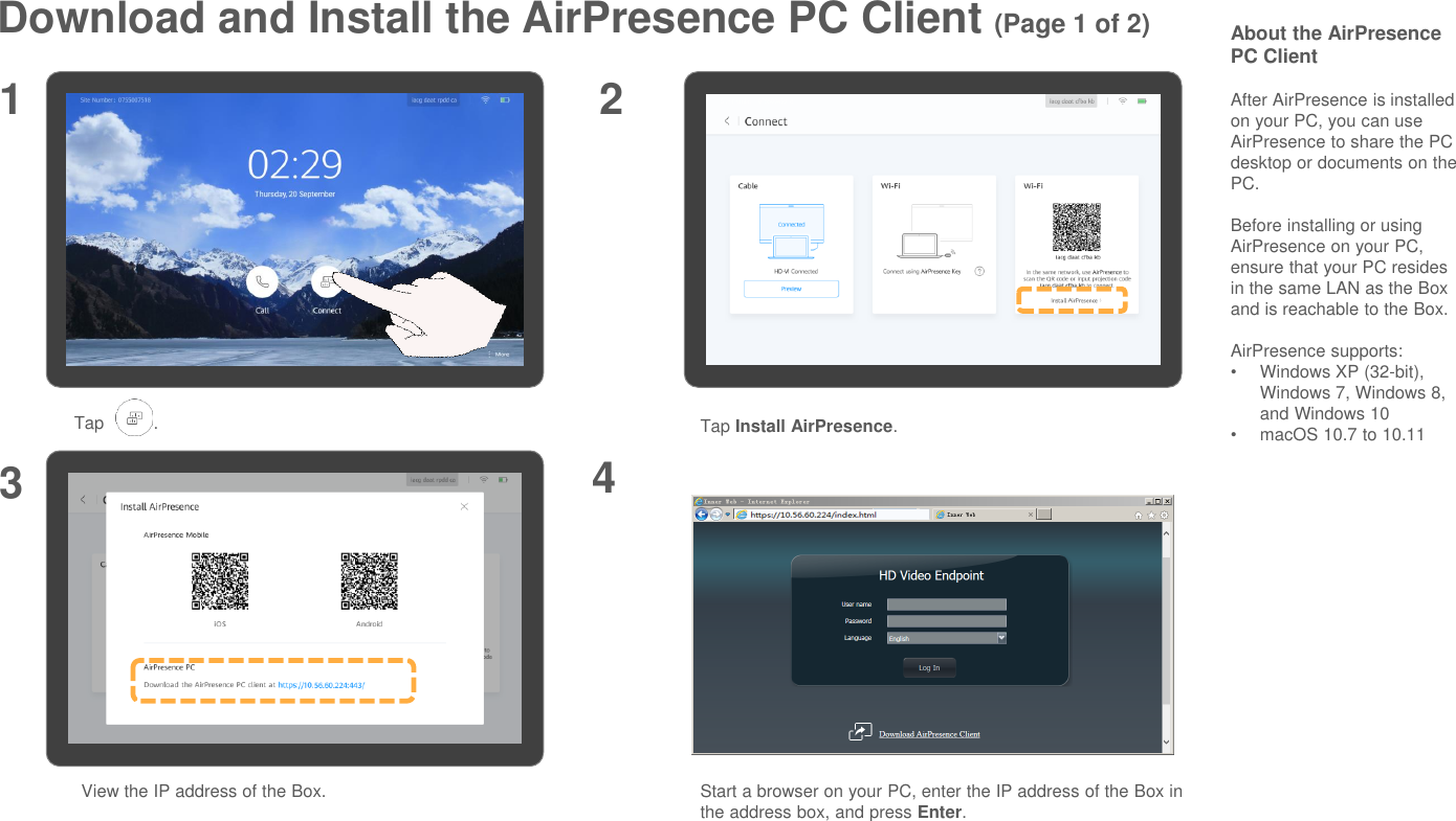 Download and Install the AirPresence PC Client (Page 1 of 2)1 23Tap .View the IP address of the Box.About the AirPresencePC ClientAfter AirPresence is installed on your PC, you can use AirPresence to share the PC desktop or documents on the PC.Before installing or using AirPresence on your PC, ensure that your PC resides in the same LAN as the Box and is reachable to the Box.AirPresence supports:•Windows XP (32-bit), Windows 7, Windows 8, and Windows 10•macOS 10.7 to 10.11Start a browser on your PC, enter the IP address of the Box in the address box, and press Enter.4Tap Install AirPresence.