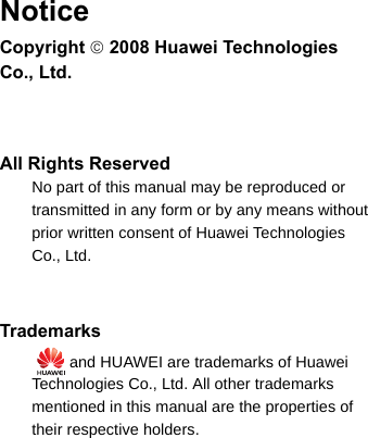 NoticeCopyright © 2008 Huawei Technologies Co., Ltd.All Rights Reserved1No part of this manual may be reproduced or2transmitted in any form or by any means without3prior written consent of Huawei Technologies4Co., Ltd.56Trademarks7   and HUAWEI are trademarks of Huawei8Technologies Co., Ltd. All other trademarks mentioned in this manual are the properties of their respective holders.910