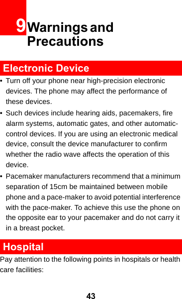 439Warnings and Precautions Electronic Device• Turn off your phone near high-precision electronic devices. The phone may affect the performance of these devices.• Such devices include hearing aids, pacemakers, fire alarm systems, automatic gates, and other automatic-control devices. If you are using an electronic medical device, consult the device manufacturer to confirm whether the radio wave affects the operation of this device.• Pacemaker manufacturers recommend that a minimum separation of 15cm be maintained between mobile phone and a pace-maker to avoid potential interference with the pace-maker. To achieve this use the phone on the opposite ear to your pacemaker and do not carry it in a breast pocket. HospitalPay attention to the following points in hospitals or health care facilities: