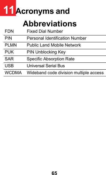 6511Acronyms and AbbreviationsFDN Fixed Dial NumberPIN Personal Identification Number PLMN Public Land Mobile Network PUK PIN Unblocking Key SAR Specific Absorption Rate USB Universal Serial BusWCDMA Wideband code division multiple access 