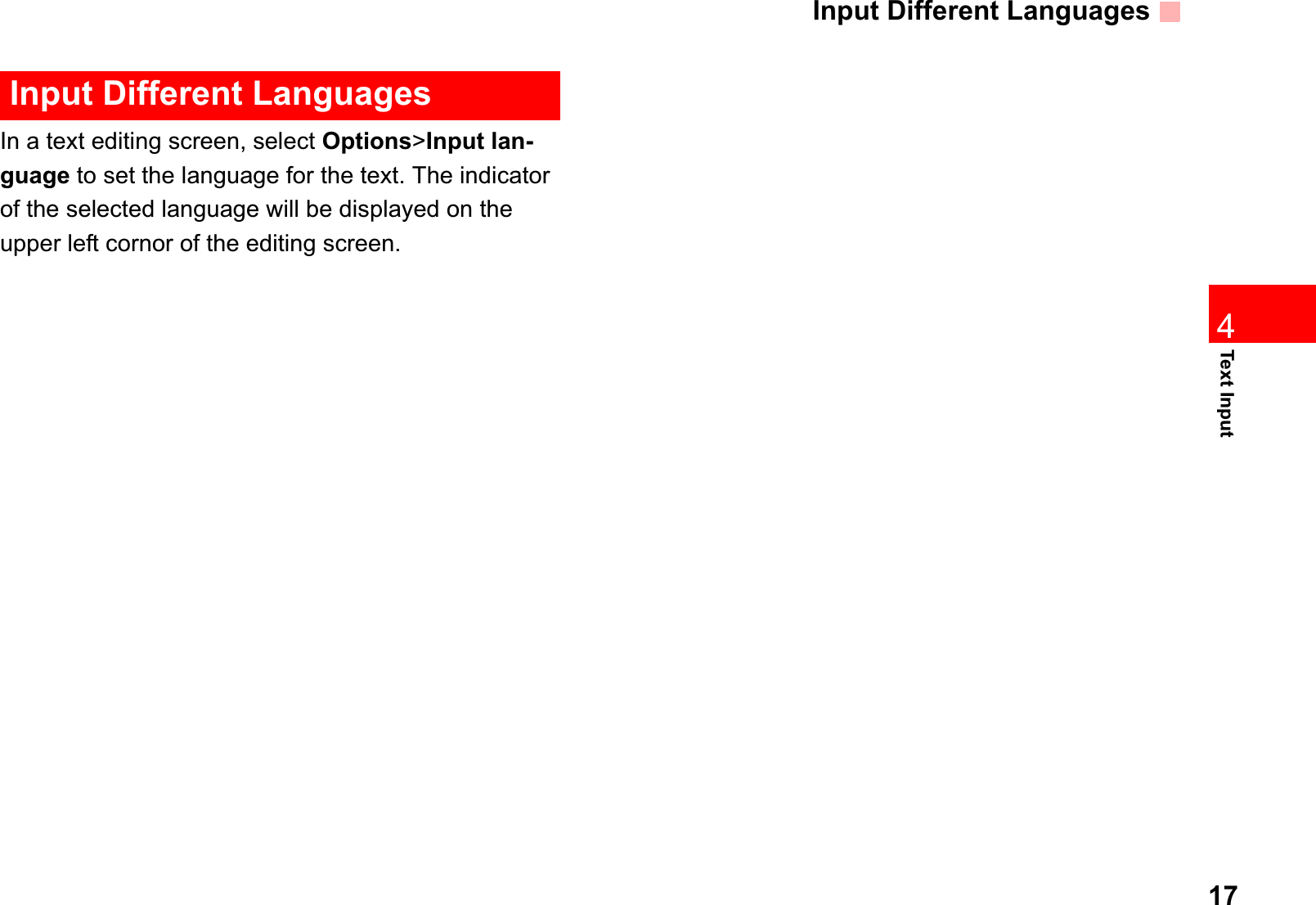 Input Different Languages174Text InputInput Different LanguagesIn a text editing screen, select Options&gt;Input lan-guage to set the language for the text. The indicator of the selected language will be displayed on the upper left cornor of the editing screen. 