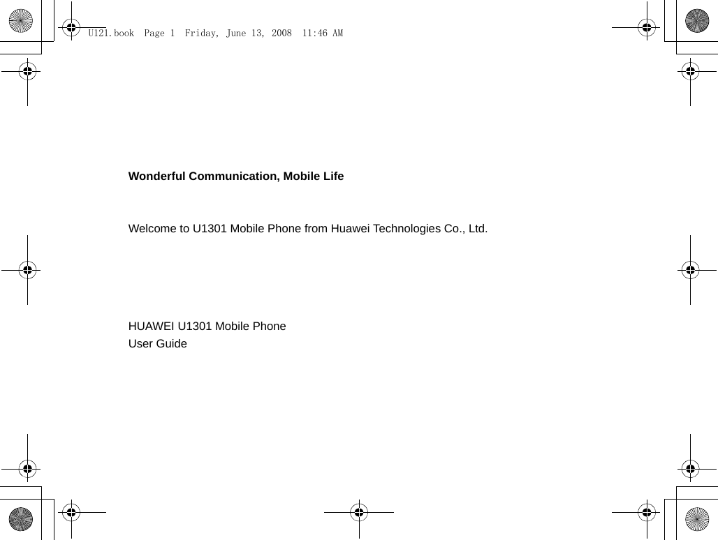Wonderful Communication, Mobile LifeWelcome to U1301 Mobile Phone from Huawei Technologies Co., Ltd.                                                                                                                                    HUAWEI U1301 Mobile PhoneUser Guide                                                                                                                                                                     U121.book  Page 1  Friday, June 13, 2008  11:46 AM