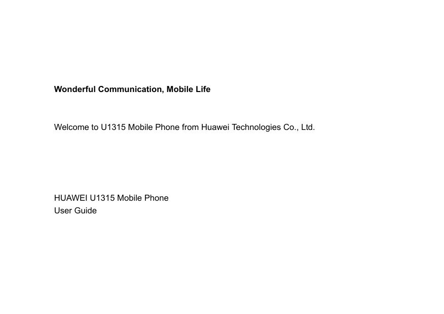 Wonderful Communication, Mobile LifeWelcome to U1315 Mobile Phone from Huawei Technologies Co., Ltd.                                                                                                                                    HUAWEI U1315 Mobile PhoneUser Guide                                                                                                                                                                     