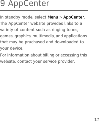 179 AppCenterIn standby mode, select Menu &gt; AppCenter. The AppCenter website provides links to a variety of content such as ringing tones, games, graphics, multimedia, and applications that may be pruchased and downloaded to your device.For information about billing or accessing this website, contact your service provider.
