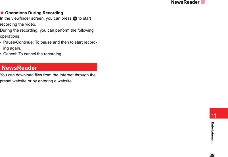 NewsReader39Entertainment11◆ Operations During RecordingIn the viewfinder screen, you can press   to start recording the video.During the recording, you can perform the following operations.• Pause/Continue: To pause and then to start record-ing again.• Cancel: To cancel the recording.  NewsReaderYou can download files from the Internet through the preset website or by entering a website.