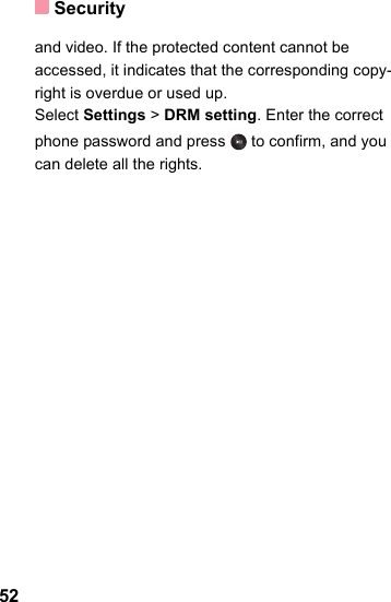 Security52and video. If the protected content cannot be accessed, it indicates that the corresponding copy-right is overdue or used up. Select Settings &gt; DRM setting. Enter the correct phone password and press   to confirm, and you can delete all the rights. 