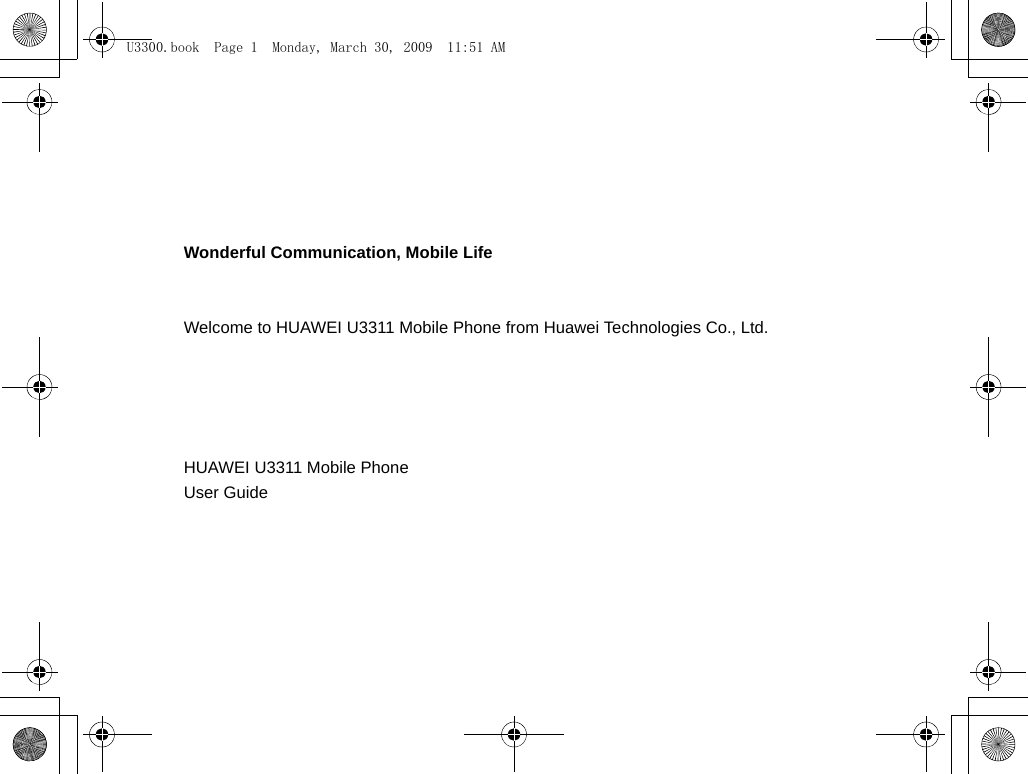 Wonderful Communication, Mobile LifeWelcome to HUAWEI U3311 Mobile Phone from Huawei Technologies Co., Ltd.                                                                                                                                    HUAWEI U3311 Mobile PhoneUser Guide                                                                                                                                                                     U3300.book  Page 1  Monday, March 30, 2009  11:51 AM