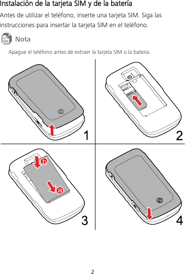 2 Instalación de la tarjeta SIM y de la batería Antes de utilizar el teléfono, inserte una tarjeta SIM. Siga las instrucciones para insertar la tarjeta SIM en el teléfono.  Apague el teléfono antes de extraer la tarjeta SIM o la batería.  