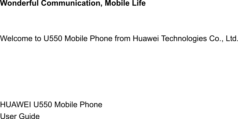 Wonderful Communication, Mobile LifeWelcome to U550 Mobile Phone from Huawei Technologies Co., Ltd.                                                                                                                                    HUAWEI U550 Mobile PhoneUser Guide                                                                                                                                                                     