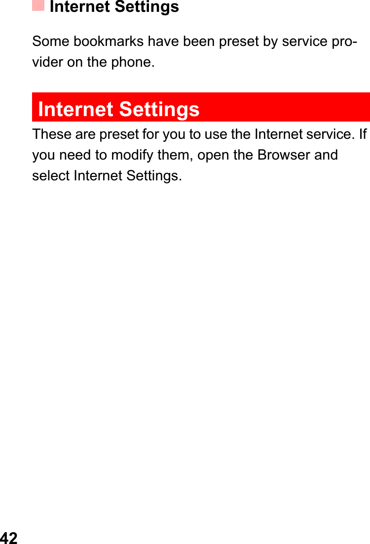 Internet Settings42Some bookmarks have been preset by service pro-vider on the phone.Internet SettingsThese are preset for you to use the Internet service. If you need to modify them, open the Browser and select Internet Settings.
