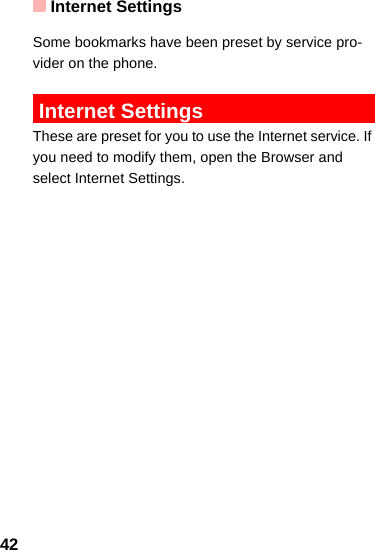 Internet Settings42Some bookmarks have been preset by service pro-vider on the phone. Internet SettingsThese are preset for you to use the Internet service. If you need to modify them, open the Browser and select Internet Settings.