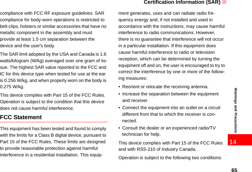 Certification Information (SAR)6514Warnings and Precautionscompliance with FCC RF exposure guidelines. SAR compliance for body-worn operations is restricted to belt-clips, holsters or similar accessories that have no metallic component in the assembly and must provide at least 1.5 cm separation between the device and the user&apos;s body.The SAR limit adopted by the USA and Canada is 1.6 watts/kilogram (W/kg) averaged over one gram of tis-sue. The highest SAR value reported to the FCC and IC for this device type when tested for use at the ear is 0.256 W/kg, and when properly worn on the body is 0.275 W/kg.This device complies with Part 15 of the FCC Rules. Operation is subject to the condition that this device does not cause harmful interference.FCC StatementThis equipment has been tested and found to comply with the limits for a Class B digital device, pursuant to Part 15 of the FCC Rules. These limits are designed to provide reasonable protection against harmful interference in a residential installation. This equip-ment generates, uses and can radiate radio fre-quency energy and, if not installed and used in accordance with the instructions, may cause harmful interference to radio communications. However, there is no guarantee that interference will not occur in a particular installation. If this equipment does cause harmful interference to radio or television reception, which can be determined by turning the equipment off and on, the user is encouraged to try to correct the interference by one or more of the follow-ing measures:• Reorient or relocate the receiving antenna.• Increase the separation between the equipment and receiver.• Connect the equipment into an outlet on a circuit different from that to which the receiver is con-nected.• Consult the dealer or an experienced radio/TV technician for help.This device complies with Part 15 of the FCC Rules and with RSS-210 of Industry Canada.Operation is subject to the following two conditions: