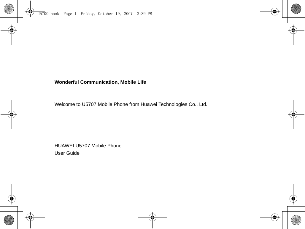 Wonderful Communication, Mobile LifeWelcome to U5707 Mobile Phone from Huawei Technologies Co., Ltd.                                                                                                                                    HUAWEI U5707 Mobile PhoneUser Guide                                                                                        U5700.book  Page 1  Friday, October 19, 2007  2:39 PM