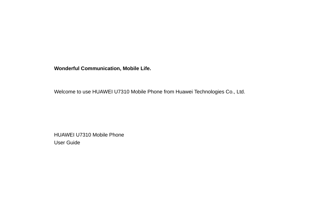 Wonderful Communication, Mobile Life.Welcome to use HUAWEI U7310 Mobile Phone from Huawei Technologies Co., Ltd.                                                                                                                                    HUAWEI U7310 Mobile PhoneUser Guide                                                                                                                                                                     