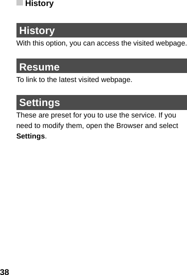 History38 HistoryWith this option, you can access the visited webpage. ResumeTo link to the latest visited webpage. SettingsThese are preset for you to use the service. If you need to modify them, open the Browser and select Settings.