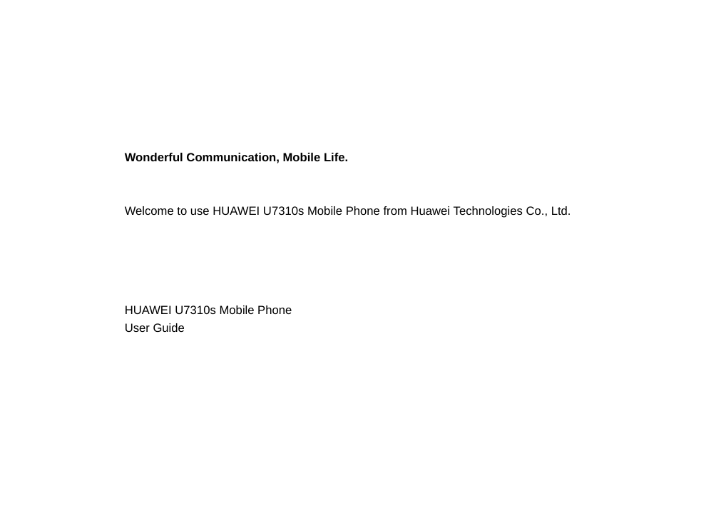 Wonderful Communication, Mobile Life.Welcome to use HUAWEI U7310s Mobile Phone from Huawei Technologies Co., Ltd.                                                                                                                                    HUAWEI U7310s Mobile PhoneUser Guide                                                                                                                                                                     