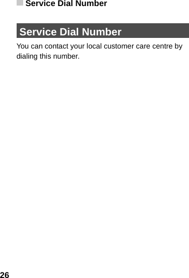 Service Dial Number26 Service Dial NumberYou can contact your local customer care centre by dialing this number.