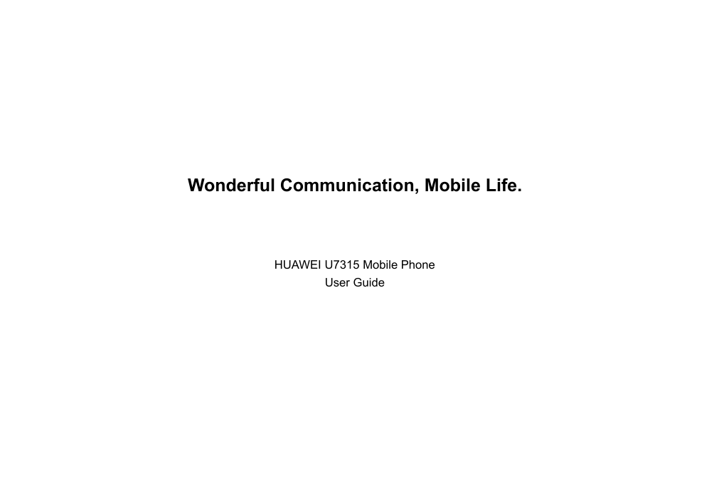 Wonderful Communication, Mobile Life.                                                                                                                                   HUAWEI U7315 Mobile Phone User Guide                                                                                                                                                                     
