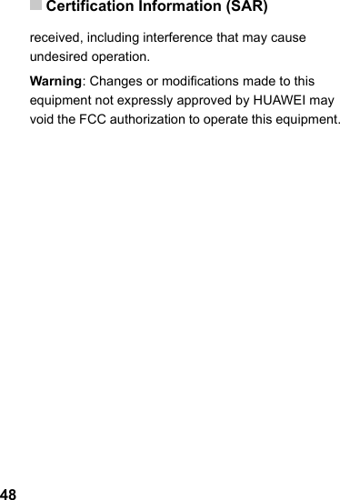 Certification Information (SAR)48received, including interference that may cause undesired operation.Warning: Changes or modifications made to this equipment not expressly approved by HUAWEI may void the FCC authorization to operate this equipment.