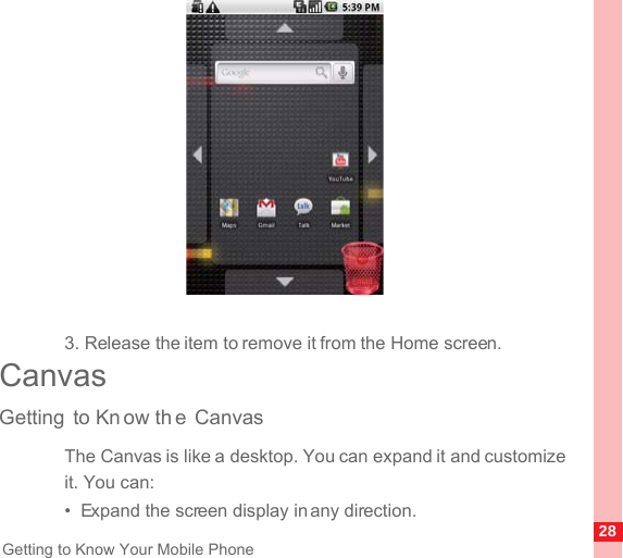 28Getting to Know Your Mobile Phone3. Release the item to remove it from the Home screen.CanvasGetting to Kn ow th e CanvasThe Canvas is like a desktop. You can expand it and customize it. You can:•  Expand the screen display in any direction.