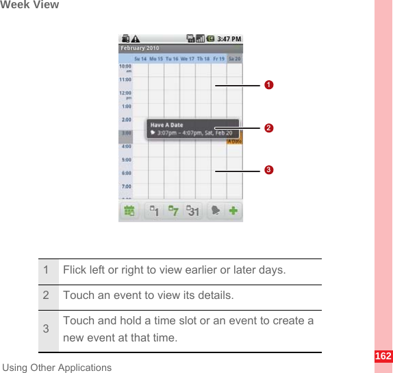 162Using Other ApplicationsWeek View1 Flick left or right to view earlier or later days.2 Touch an event to view its details.3Touch and hold a time slot or an event to create a new event at that time.123
